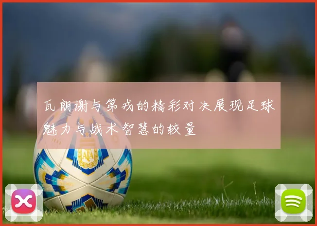 瓦朗谢与第戎的精彩对决展现足球魅力与战术智慧的较量