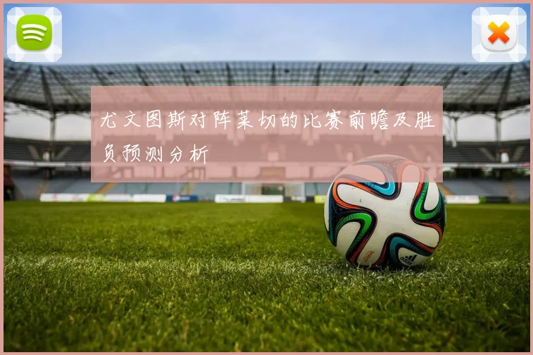 尤文图斯对阵莱切的比赛前瞻及胜负预测分析