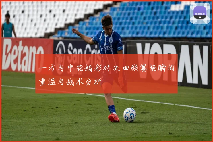 一方与申花精彩对决回顾赛场瞬间重温与战术分析