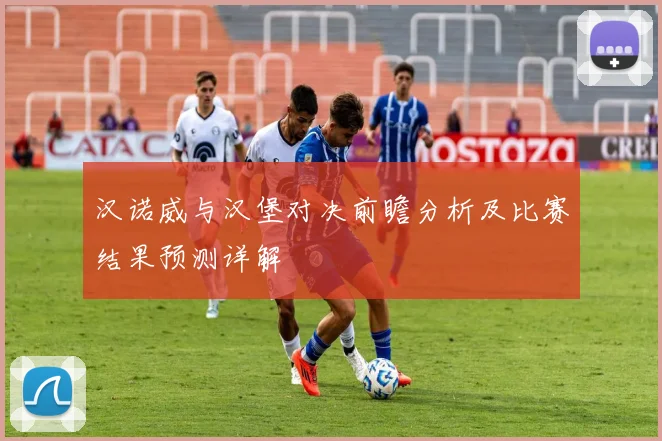 汉诺威与汉堡对决前瞻分析及比赛结果预测详解