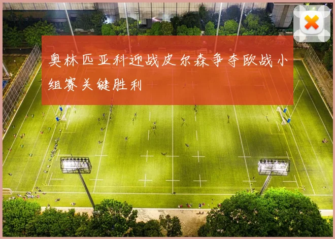 奥林匹亚科迎战皮尔森争夺欧战小组赛关键胜利
