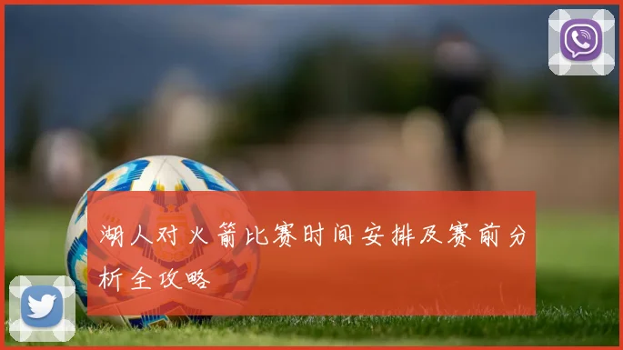 湖人对火箭比赛时间安排及赛前分析全攻略