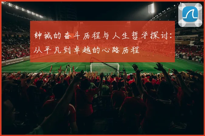钟诚的奋斗历程与人生哲学探讨：从平凡到卓越的心路历程