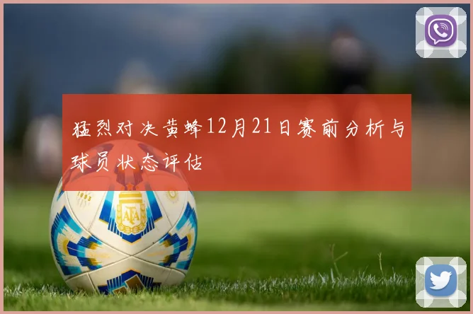 猛烈对决黄蜂12月21日赛前分析与球员状态评估
