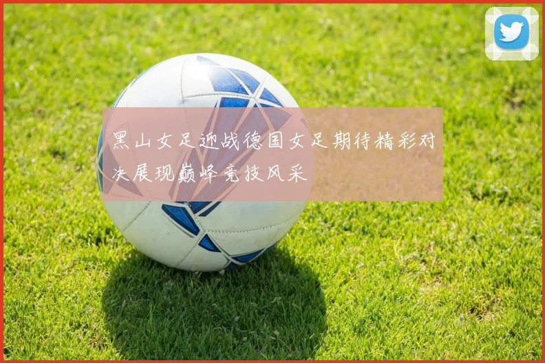 黑山女足迎战德国女足期待精彩对决展现巅峰竞技风采