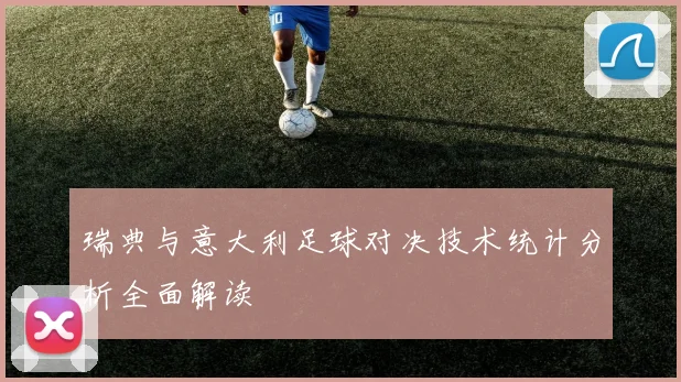 瑞典与意大利足球对决技术统计分析全面解读