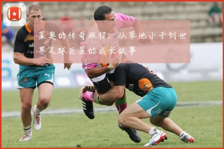 莱奥的传奇旅程：从草地小子到世界足球巨星的成长故事