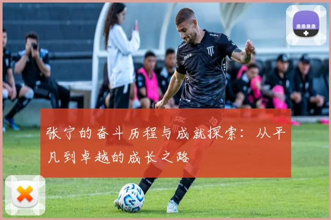 张宁的奋斗历程与成就探索：从平凡到卓越的成长之路