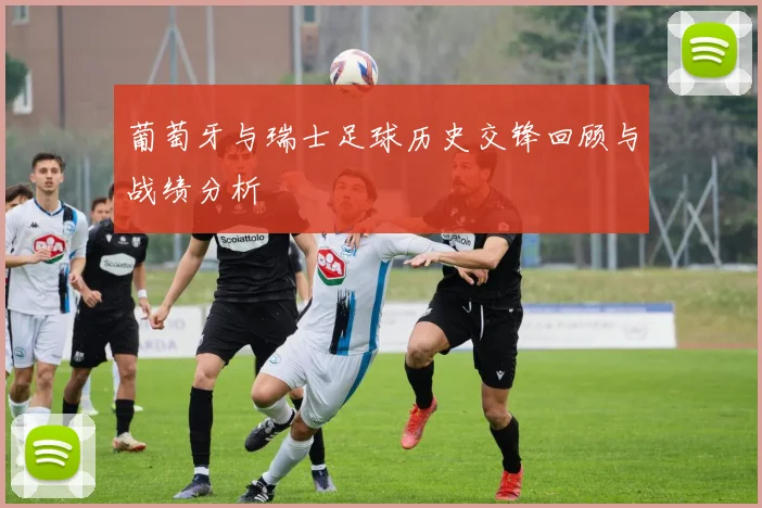 葡萄牙与瑞士足球历史交锋回顾与战绩分析