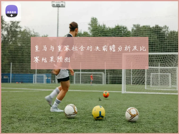 皇马与皇家社会对决前瞻分析及比赛结果预测