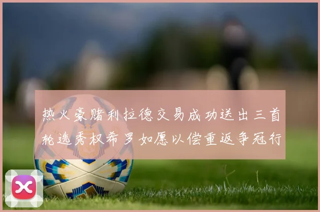热火豪赌利拉德交易成功送出三首轮选秀权希罗如愿以偿重返争冠行列