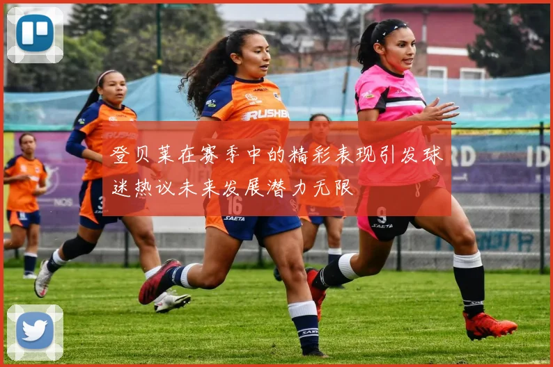 登贝莱在赛季中的精彩表现引发球迷热议未来发展潜力无限