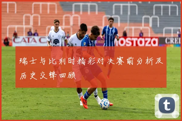 瑞士与比利时精彩对决赛前分析及历史交锋回顾