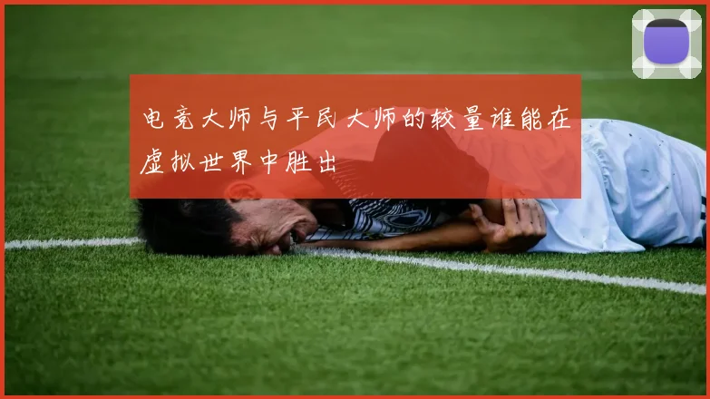 电竞大师与平民大师的较量谁能在虚拟世界中胜出