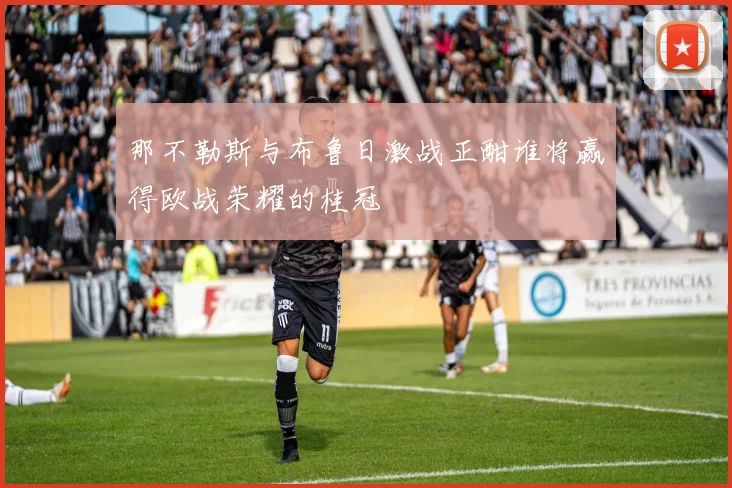 那不勒斯与布鲁日激战正酣谁将赢得欧战荣耀的桂冠